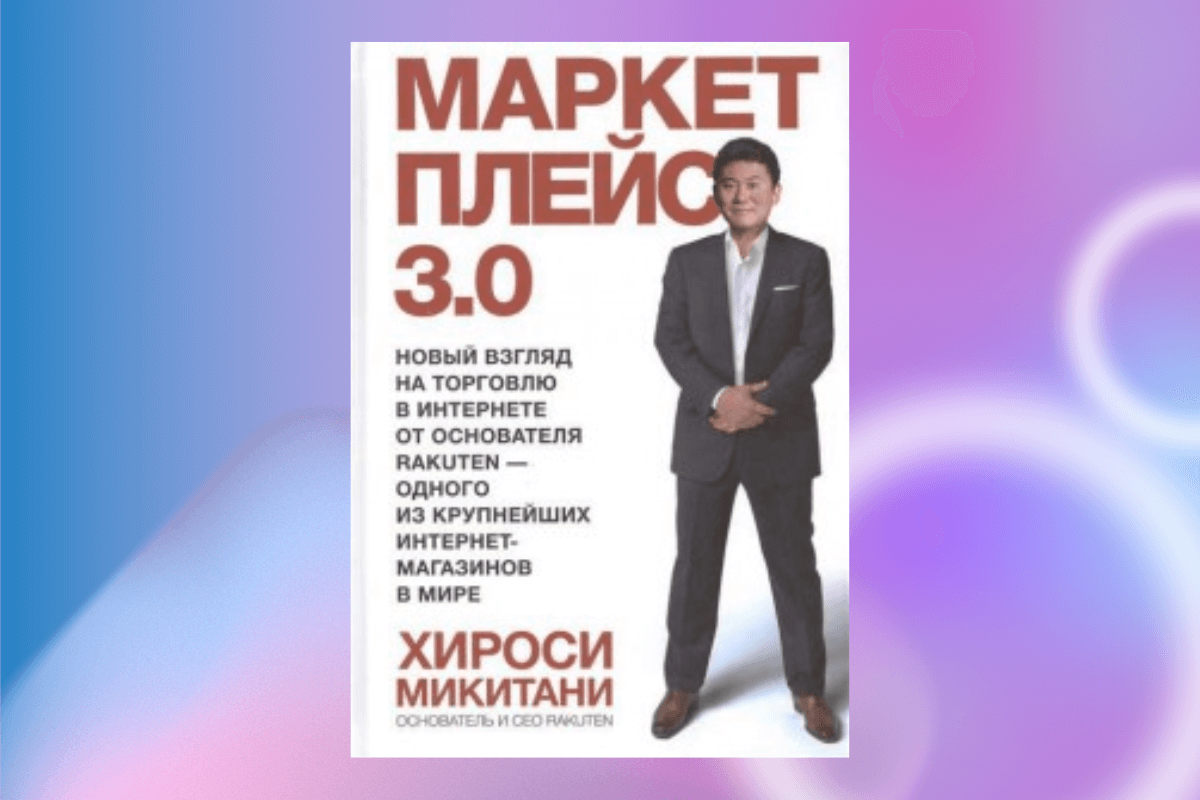 Известная книга «Маркетплейс 3.0. Новый взгляд на торговлю в интернете от основателя Rakuten – одного из крупнейших интернет-магазинов в мире», Хироси Микитани